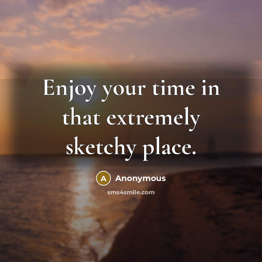 “Enjoy your time in that extremely sketchy place.…” quote by Anonymous