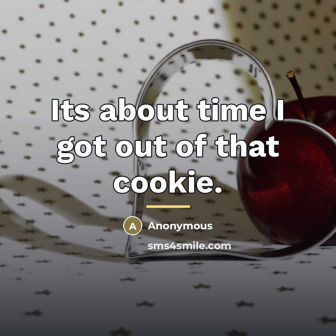 “Its about time I got out of that cookie.…” quote by Anonymous