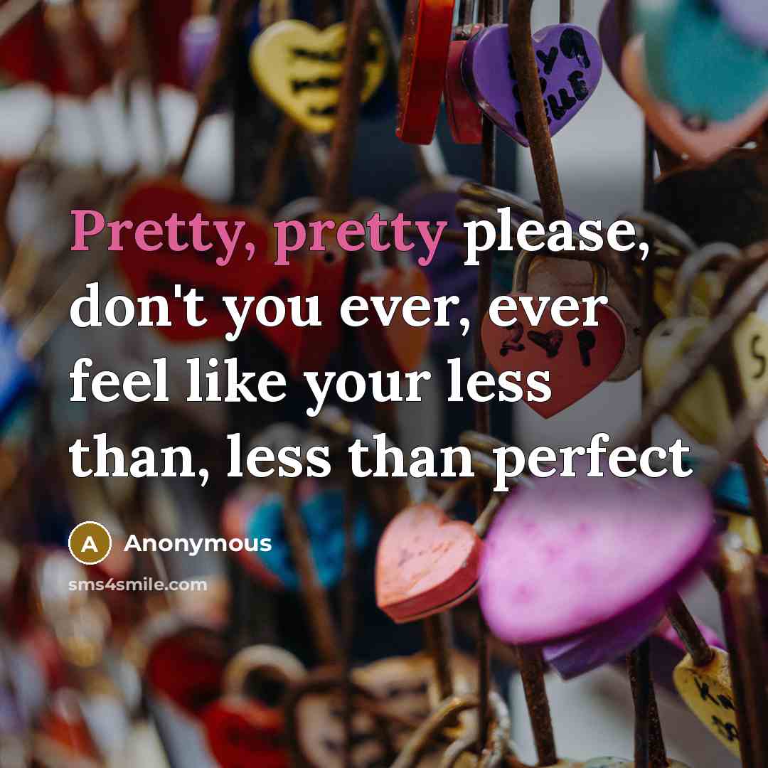 “Pretty, pretty please, don't you ever, ever feel like your…” quote by Anonymous