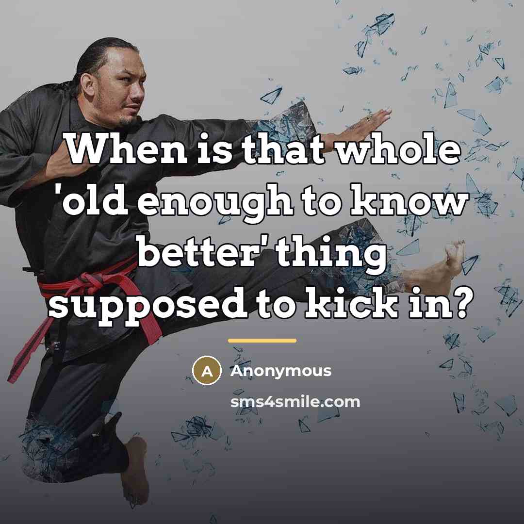 “When is that whole 'old enough to know better' thing…” quote by Anonymous