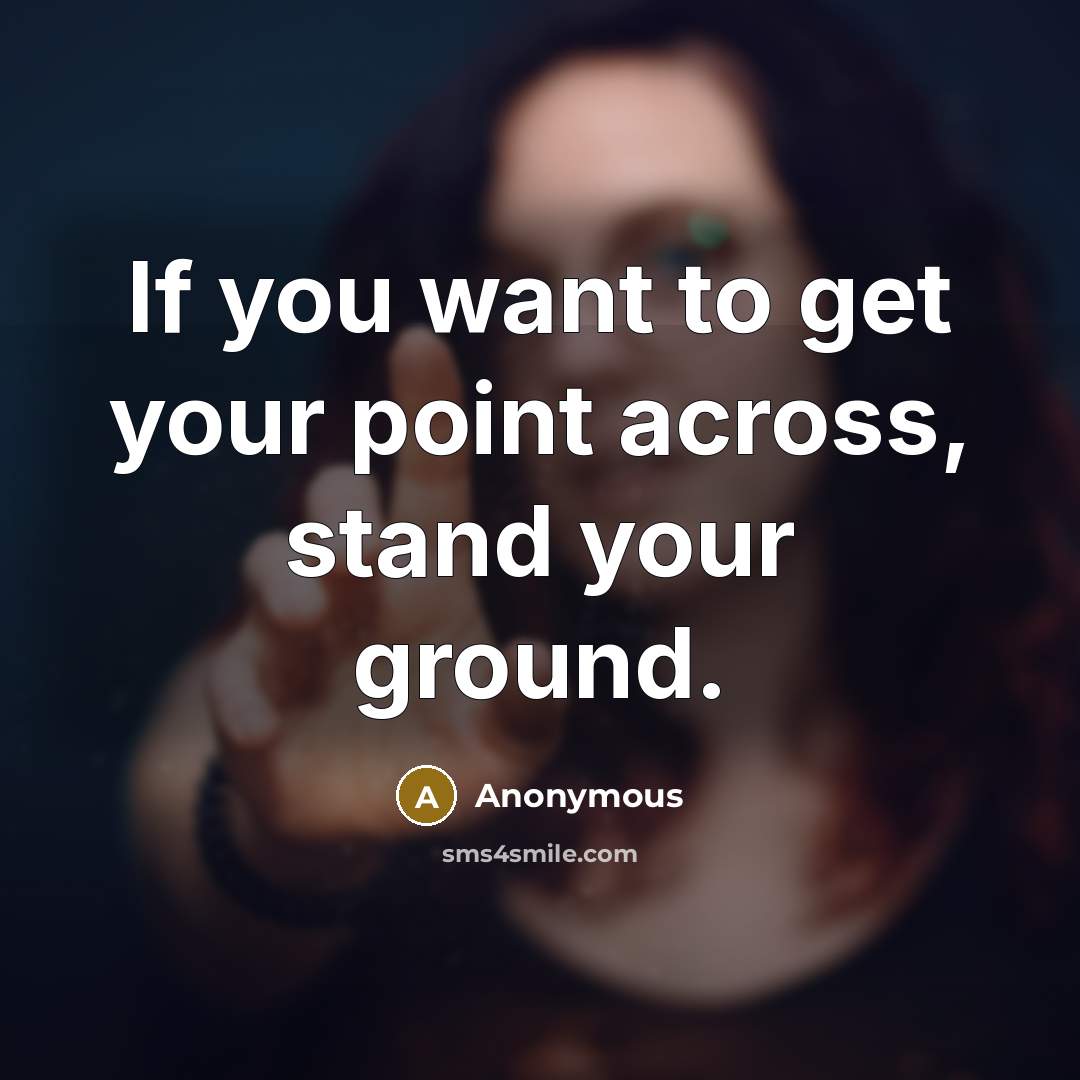 “If you want to get your point across, stand your…” quote by Anonymous