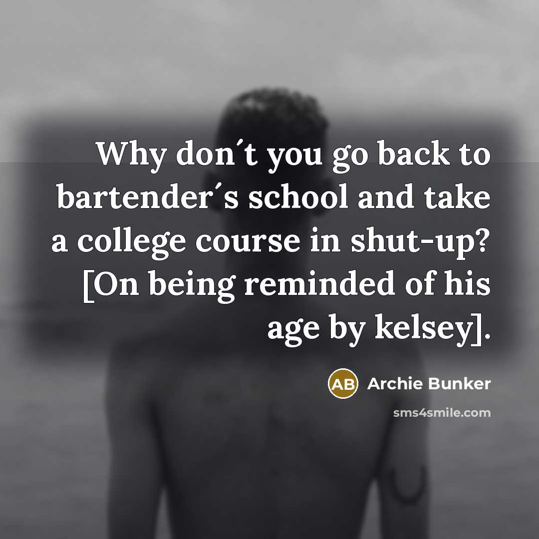 “Why don´t you go back to bartender´s school and take…” quote by Archie Bunker
