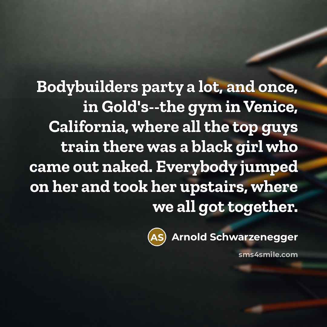 “Bodybuilders party a lot, and once, in Gold's--the gym in…” quote by Arnold Schwarzenegger