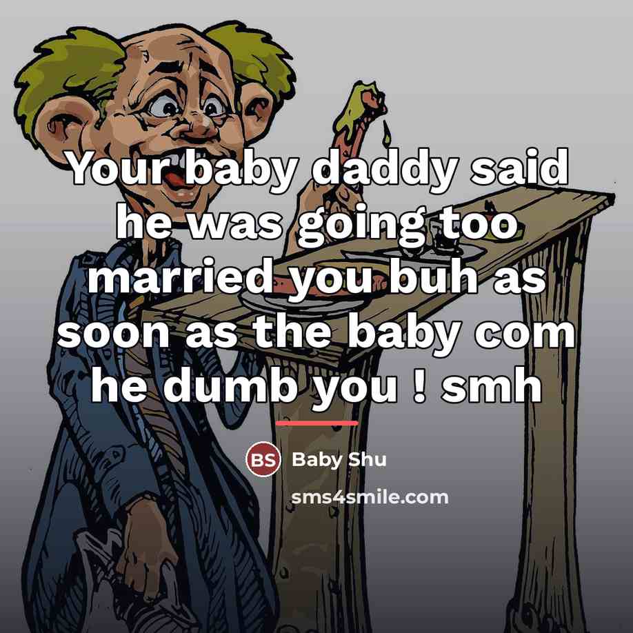“Your baby daddy said he was going too married you…” quote by Baby Shu