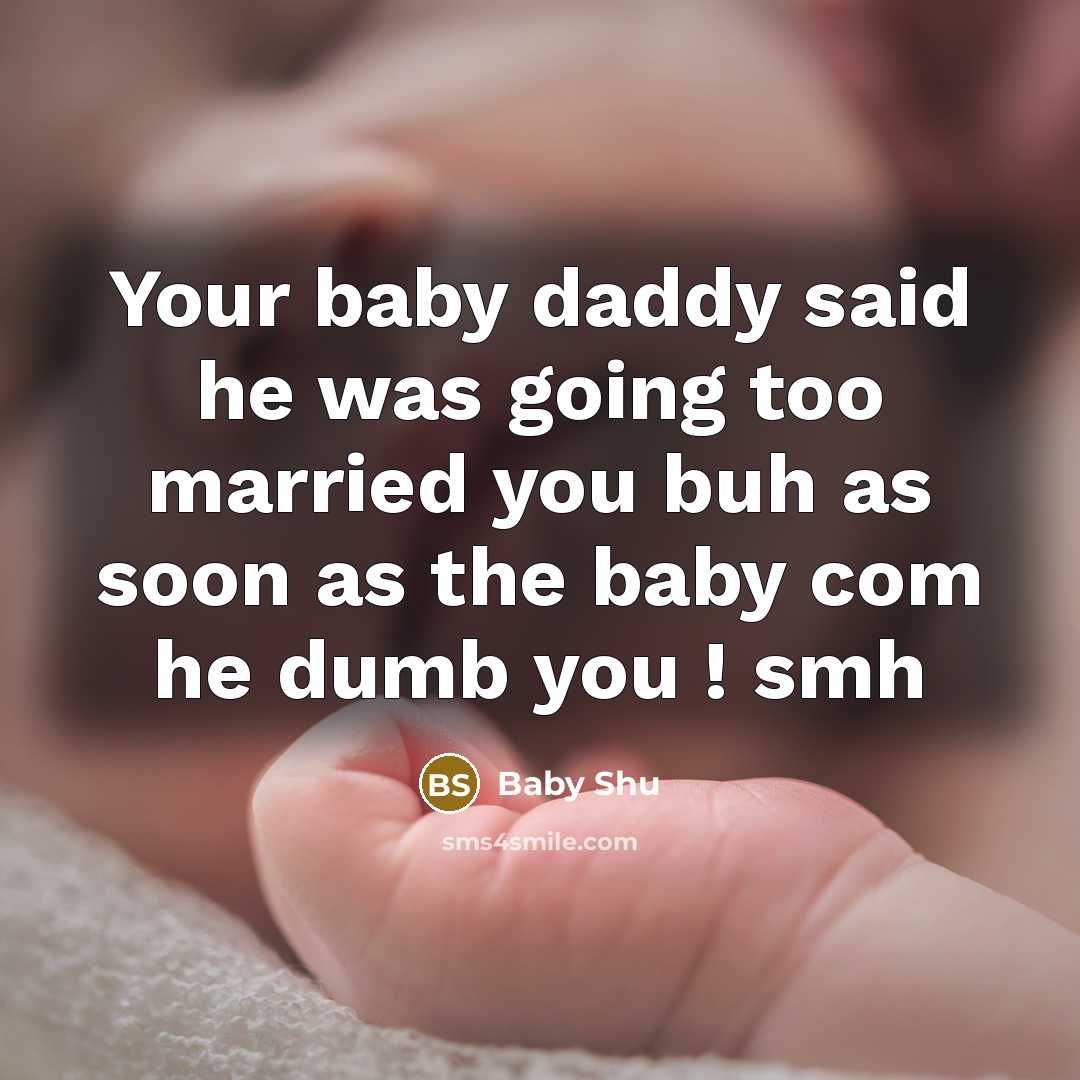 “Your baby daddy said he was going too married you buh as soon as the baby com he dumb you ! smh” quote by Baby Shu