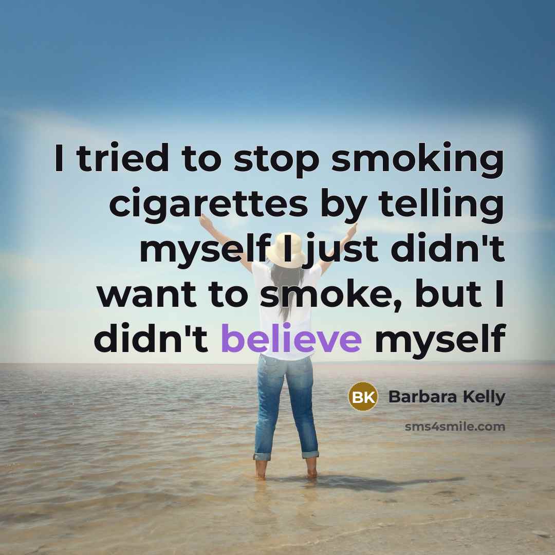 “I tried to stop smoking cigarettes by telling myself I just didn't want to smoke, but I didn't believe myself” quote by Barbara Kelly