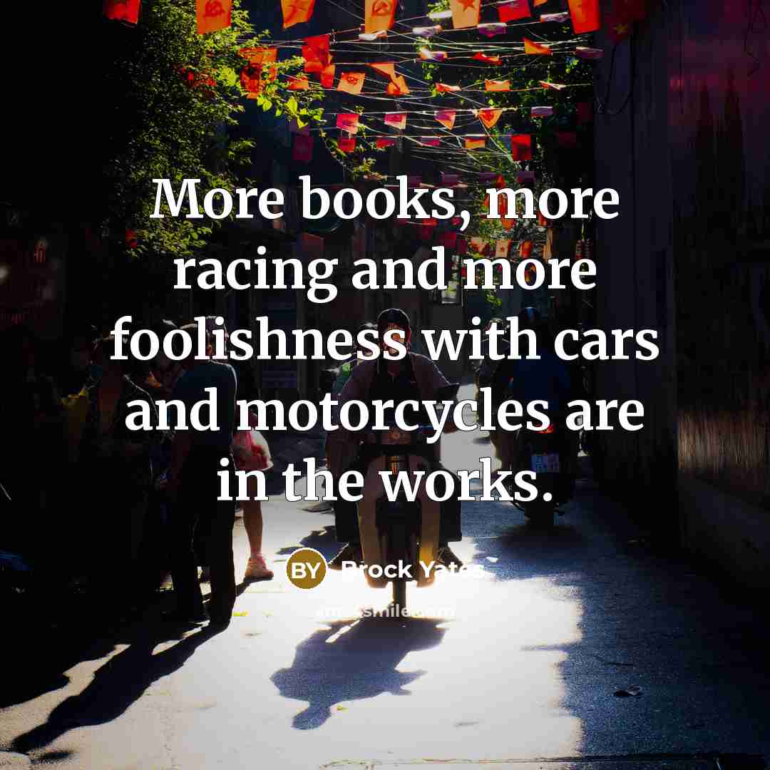 “More books, more racing and more foolishness with cars and…” quote by Brock Yates