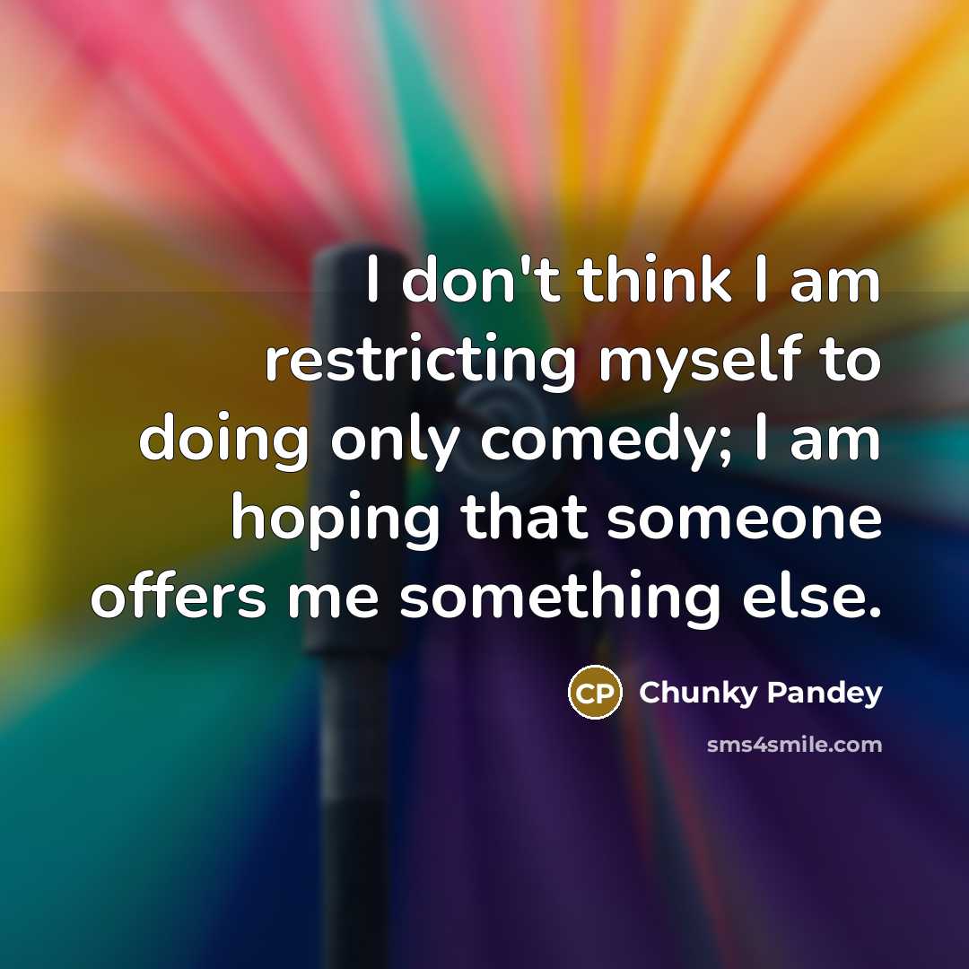 “I don't think I am restricting myself to doing only…” quote by Chunky Pandey