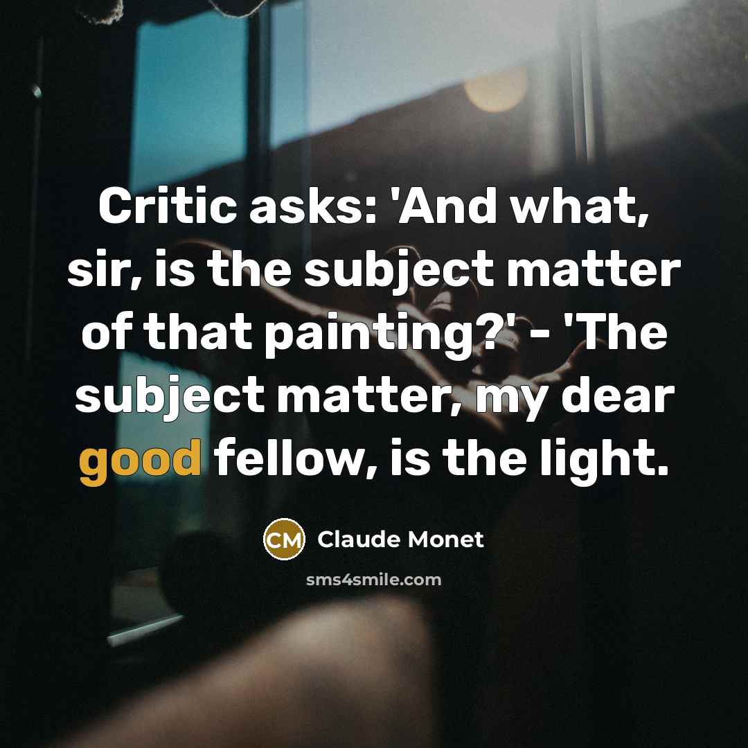 “Critic asks: 'And what, sir, is the subject matter of…” quote by Claude Monet