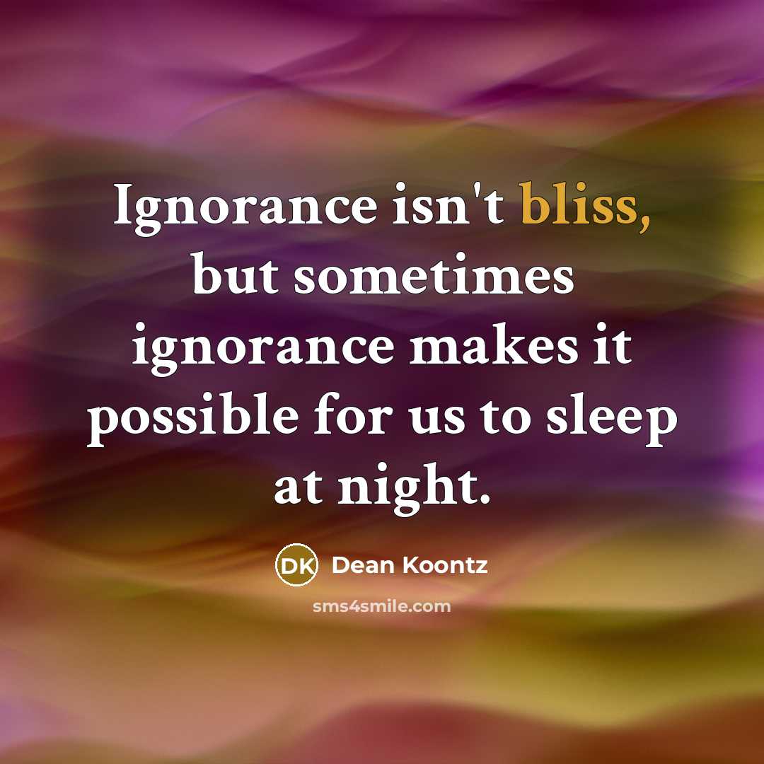 “Ignorance isn't bliss, but sometimes ignorance makes it possible for…” quote by Dean Koontz