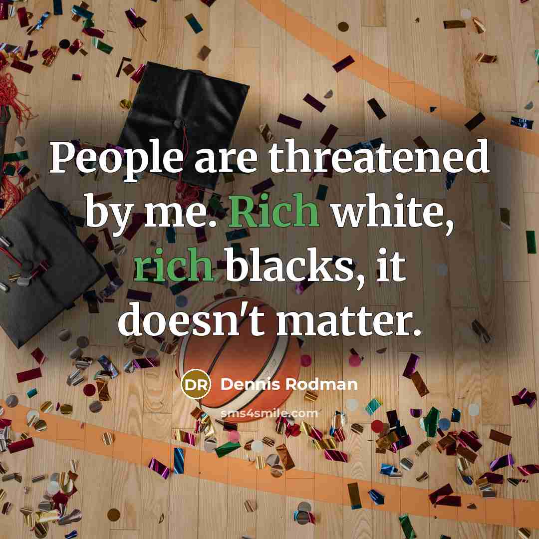 “People are threatened by me. Rich white, rich blacks, it…” quote by Dennis Rodman