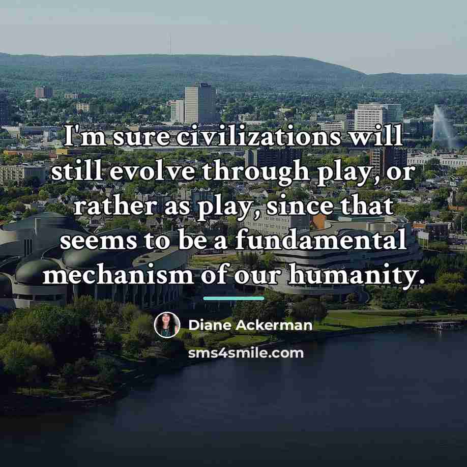 “I'm sure civilizations will still evolve through play, or rather…” quote by Diane Ackerman