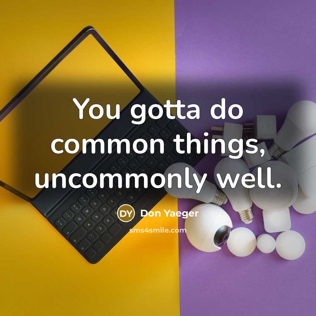 “You gotta do common things, uncommonly well.…” quote by Don Yaeger