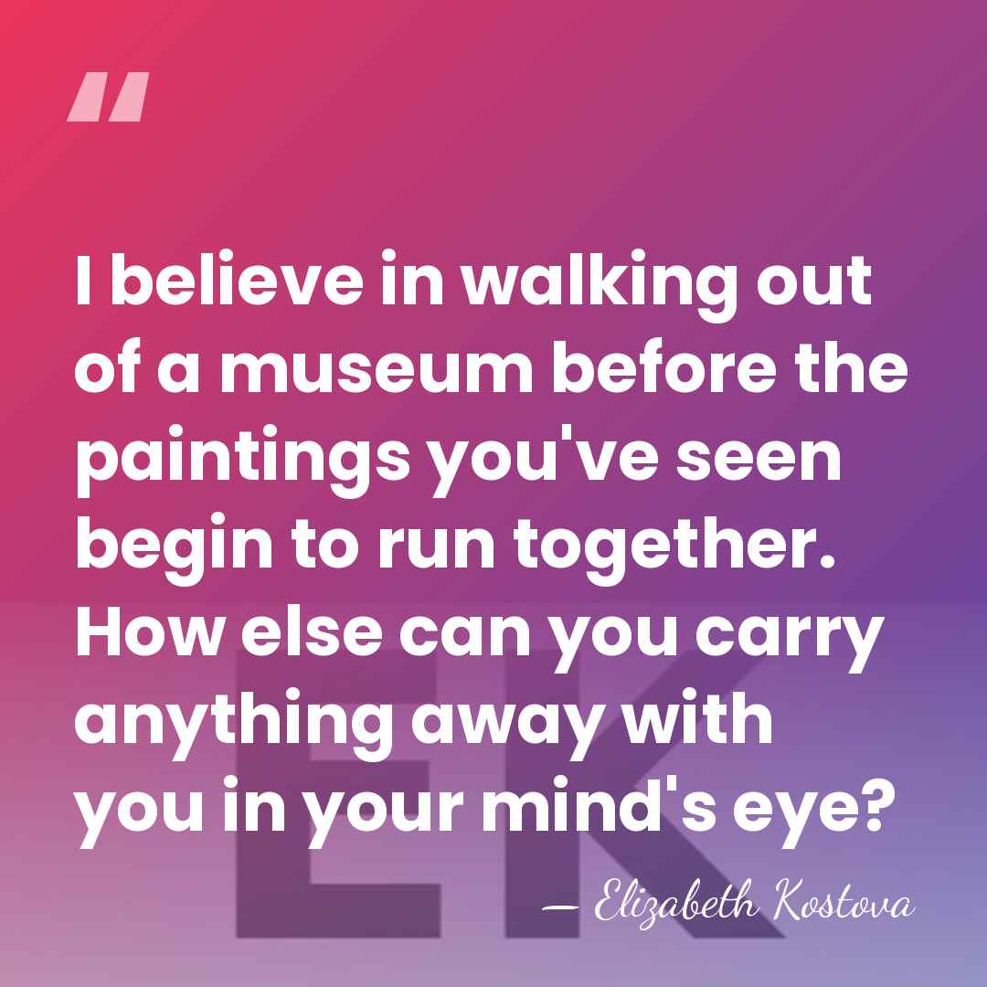 I believe in walking out of a museum before the paintings you've&hellip; - Elizabeth Kostova
