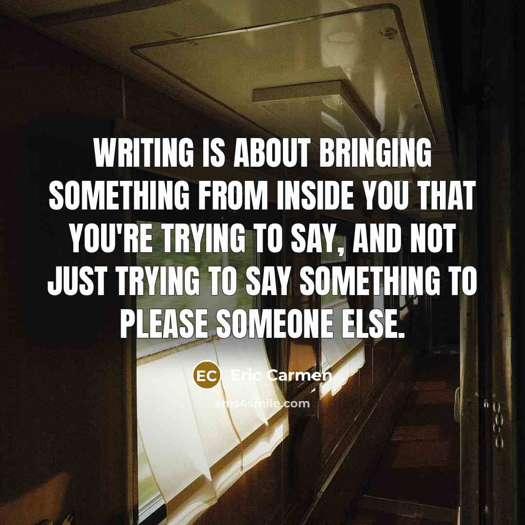 “Writing is about bringing something from inside you that you're trying to say, and not just trying to say something to please someone else.” quote by Eric Carmen