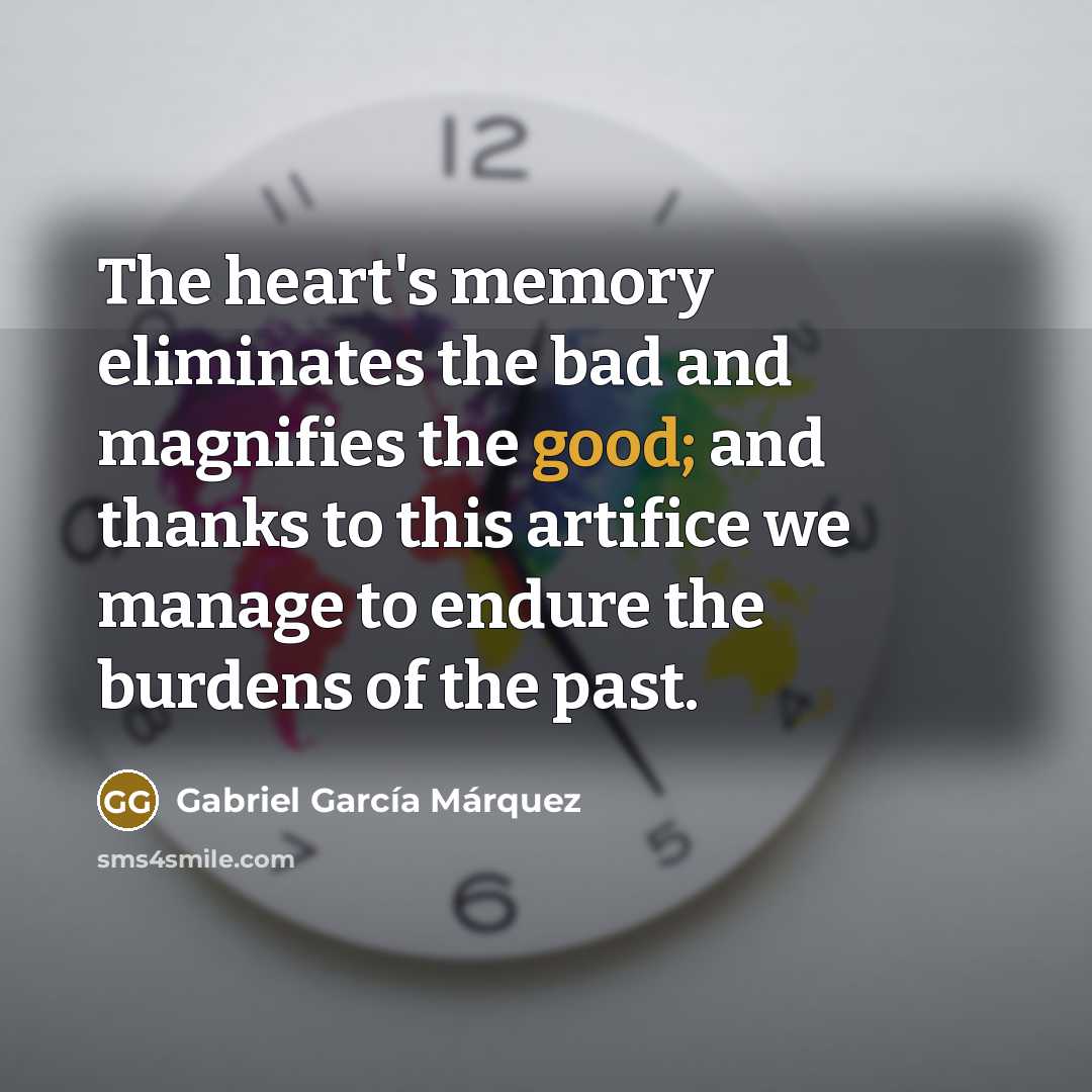 “The heart's memory eliminates the bad and magnifies the good;…” quote by Gabriel Garcia Marquez