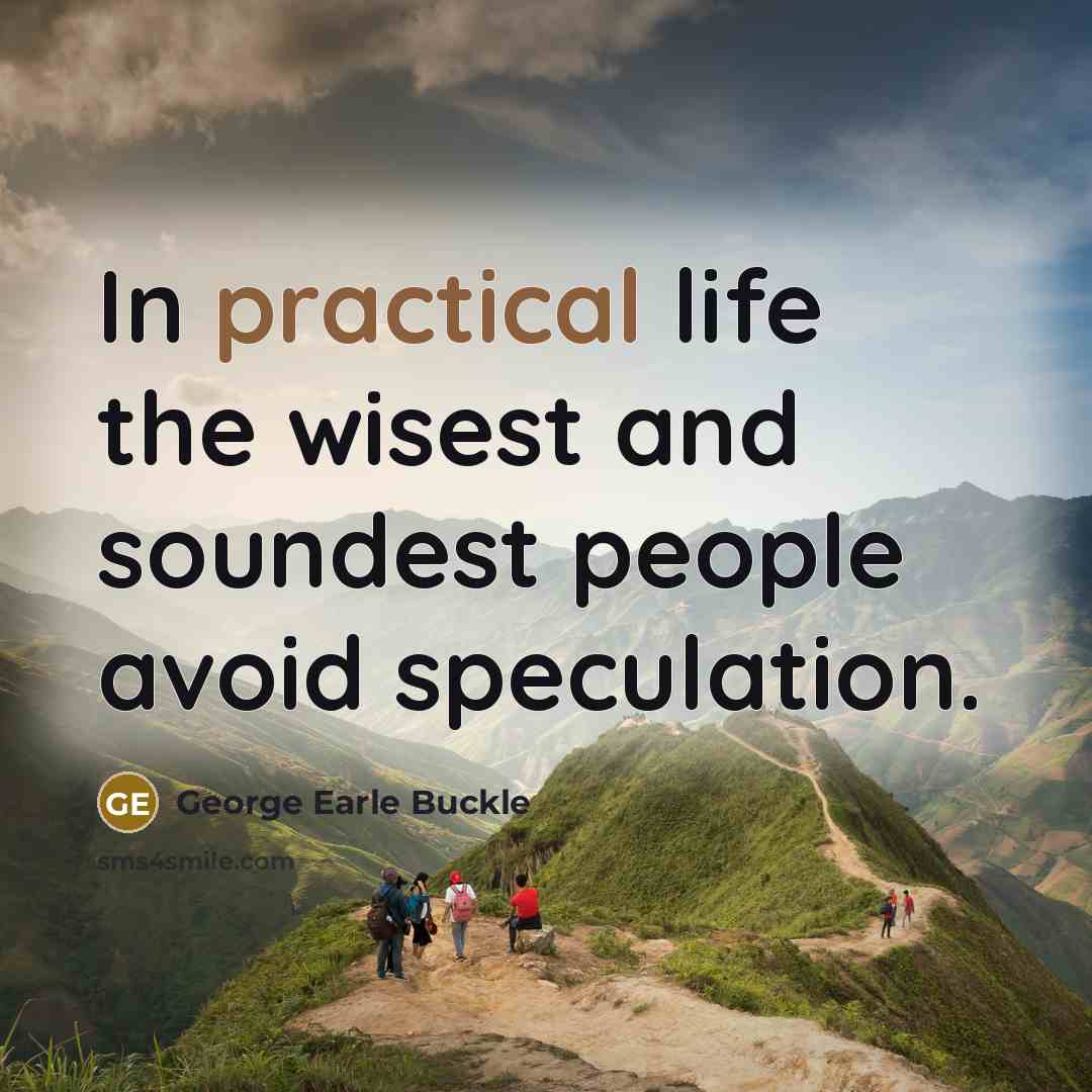 “In practical life the wisest and soundest people avoid speculation.…” quote by George Earle Buckle
