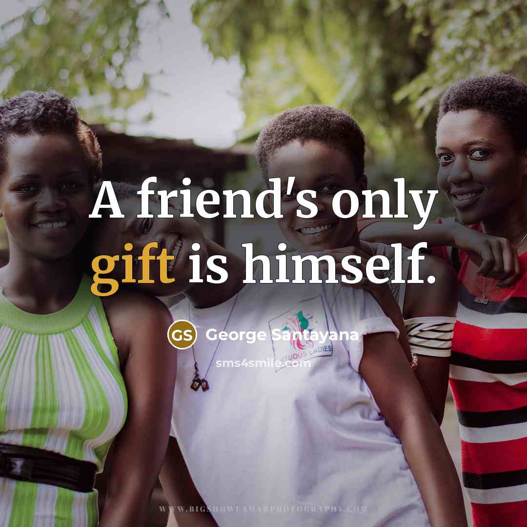 “A friend's only gift is himself.…” quote by George Santayana