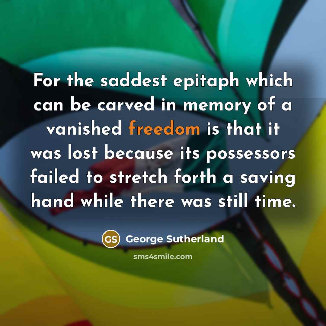 “For the saddest epitaph which can be carved in memory…” quote by George Sutherland