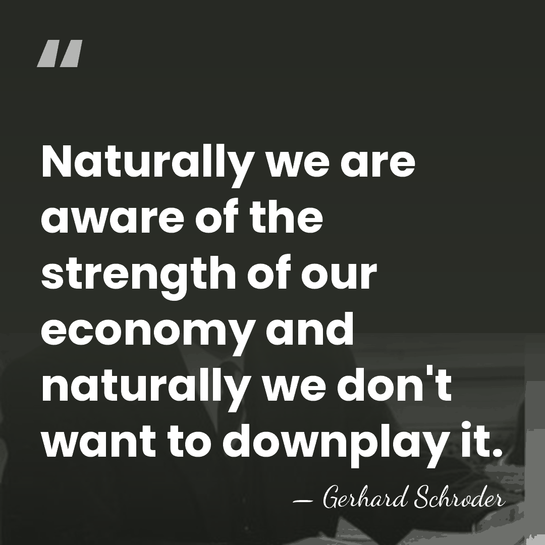 Naturally we are aware of the strength of our economy and naturally&hellip; - Gerhard Schroder