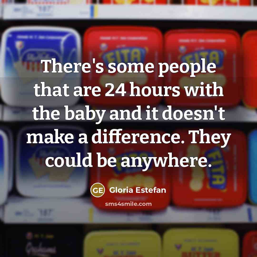 “There's some people that are 24 hours with the baby…” quote by Gloria Estefan