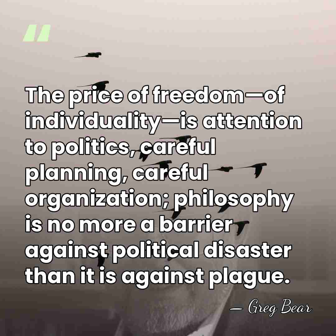 The price of freedom—of individuality—is attention to politics, careful planning, careful organization;&hellip; - Greg Bear