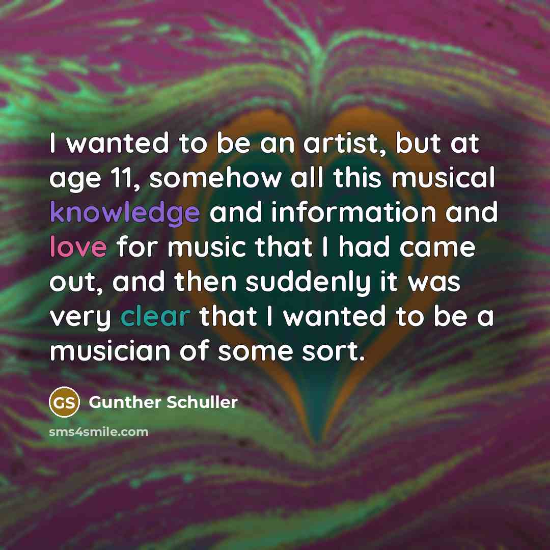 “I wanted to be an artist, but at age 11,…” quote by Gunther Schuller