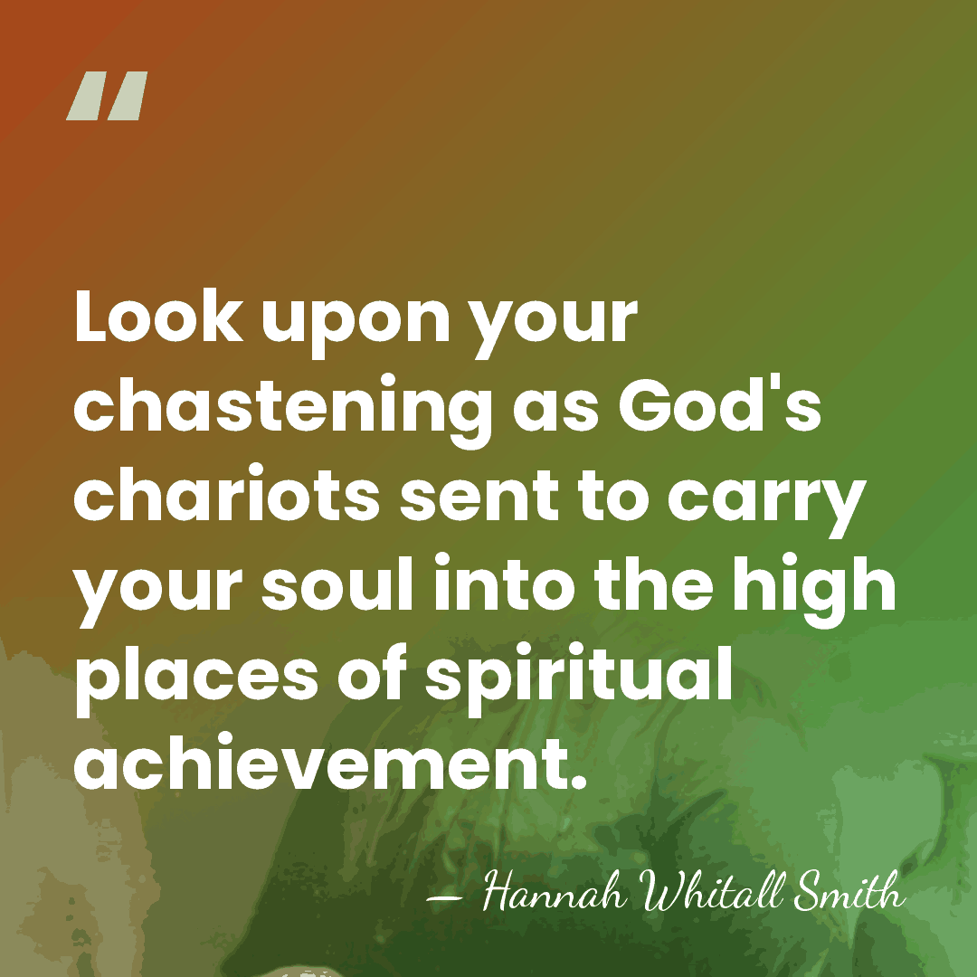 Look upon your chastening as God's chariots sent to carry your soul&hellip; - Hannah Whitall Smith