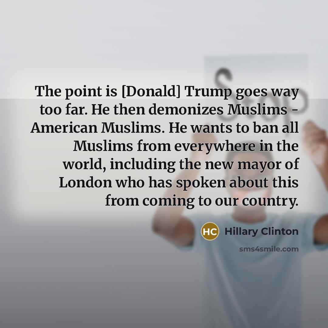 “The point is [Donald] Trump goes way too far. He…” quote by Hillary Clinton