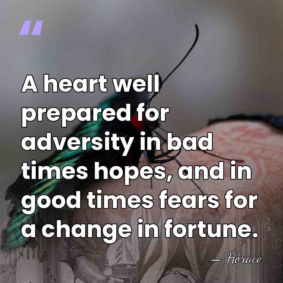 A heart well prepared for adversity in bad times hopes, and in&hellip; - Horace