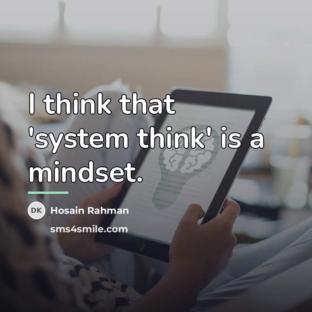 “I think that 'system think' is a mindset.…” quote by Hosain Rahman