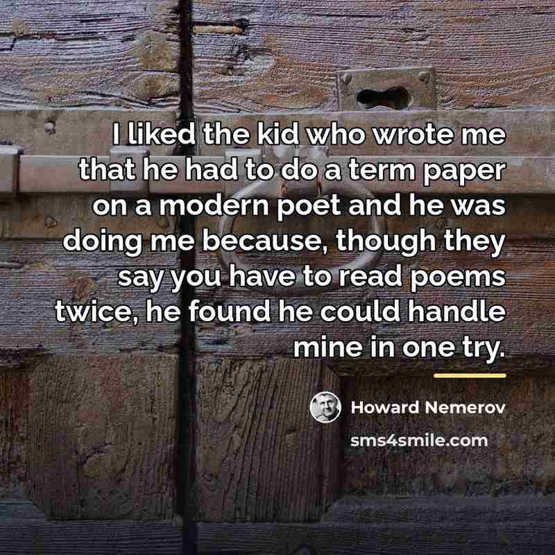 “I liked the kid who wrote me that he had…” quote by Howard Nemerov