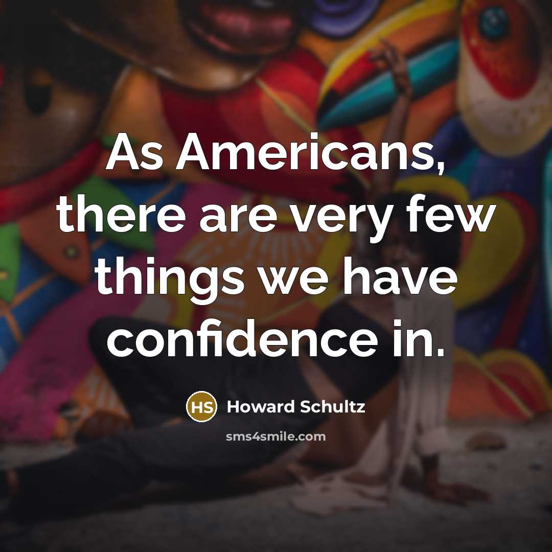“As Americans, there are very few things we have confidence in.” quote by Howard Schultz