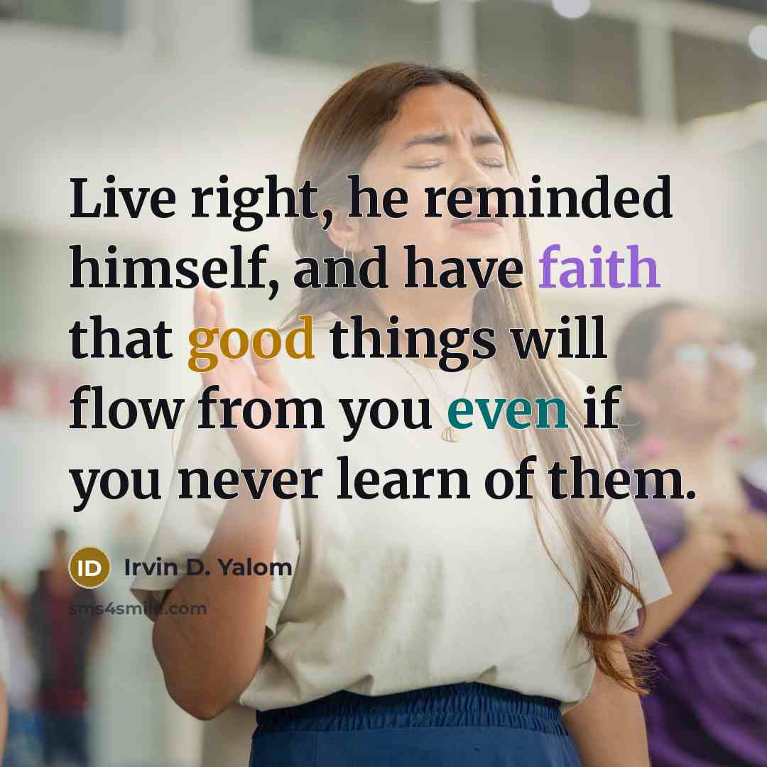 “Live right, he reminded himself, and have faith that good…” quote by Irvin D. Yalom