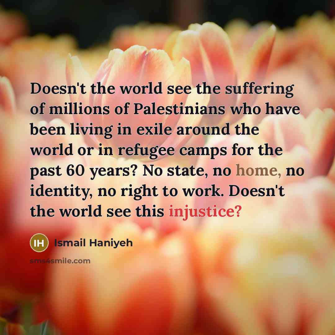 “Doesn't the world see the suffering of millions of Palestinians…” quote by Ismail Haniyeh