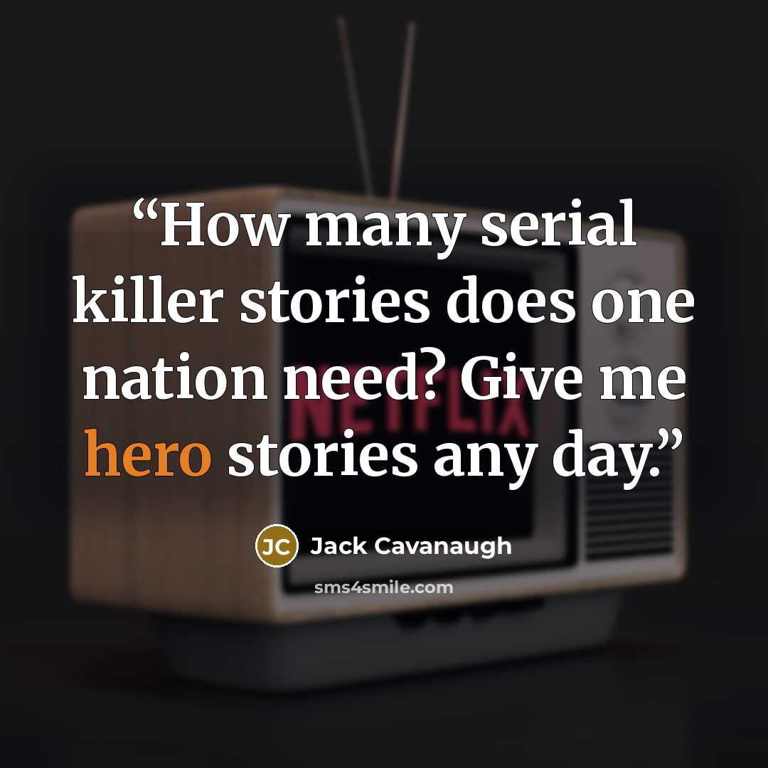 “How many serial killer stories does one nation need? Give me hero stories any day.” quote by Jack Cavanaugh