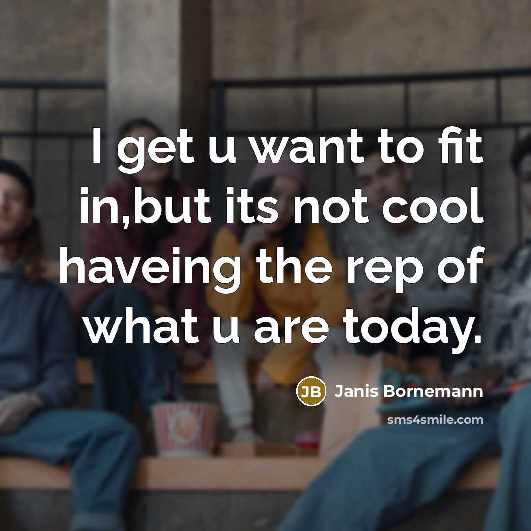 “I get u want to fit in,but its not cool haveing the rep of what u are today.” quote by Janis Bornemann