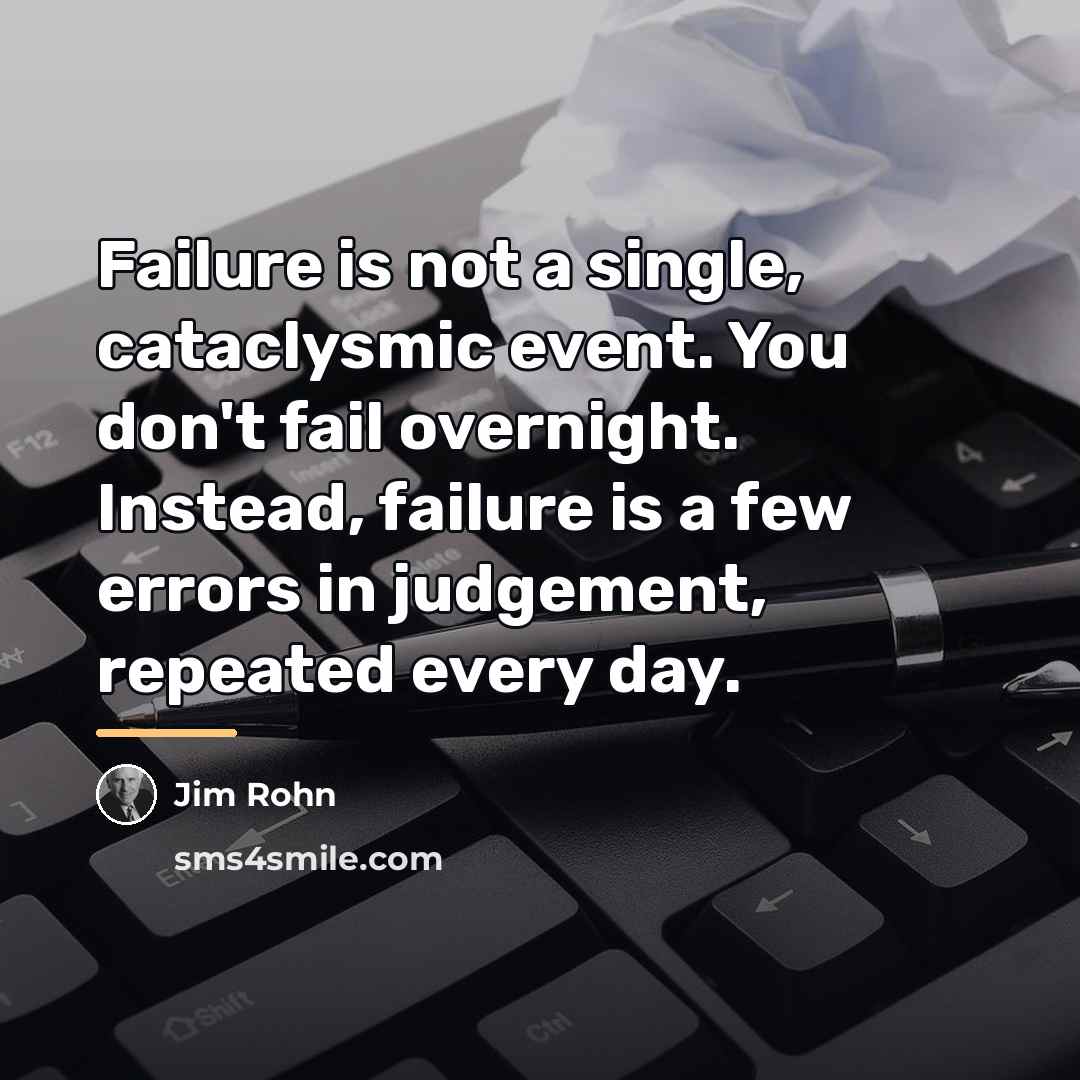 “Failure is not a single, cataclysmic event. You don't fail…” quote by Jim Rohn