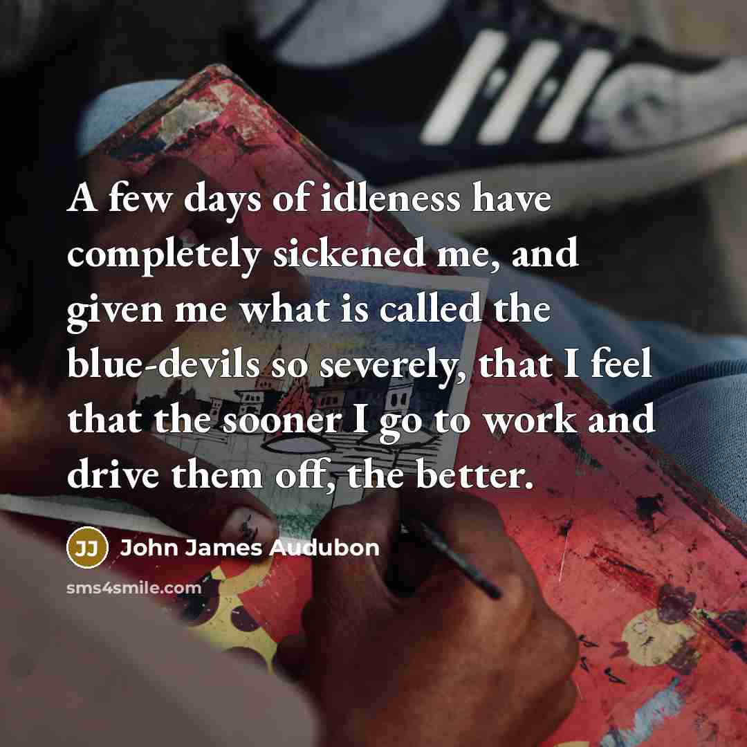 “A few days of idleness have completely sickened me, and…” quote by John James Audubon
