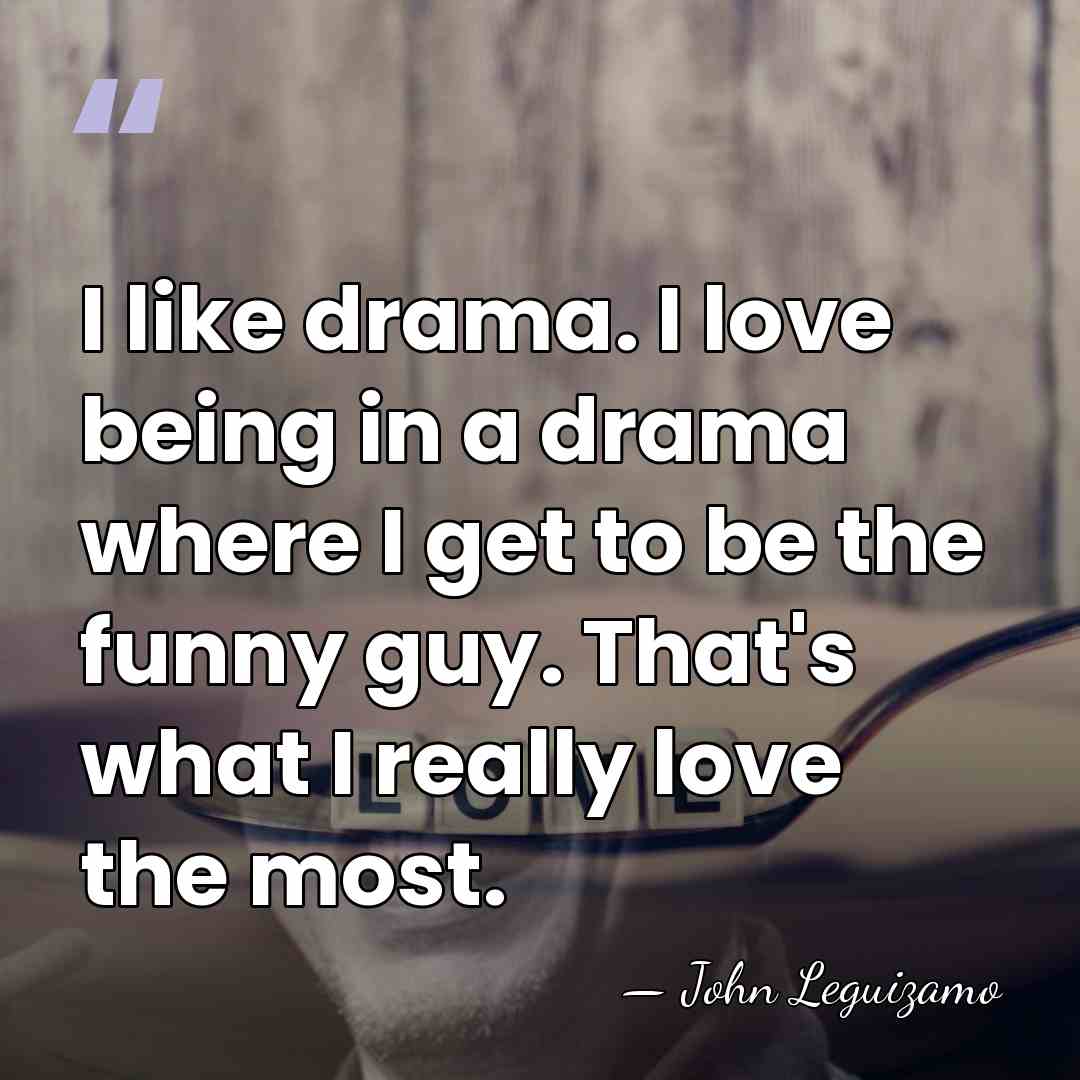 I like drama. I love being in a drama where I get&hellip; - John Leguizamo