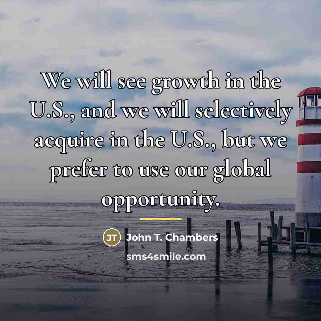 “We will see growth in the U.S., and we will…” quote by John T. Chambers