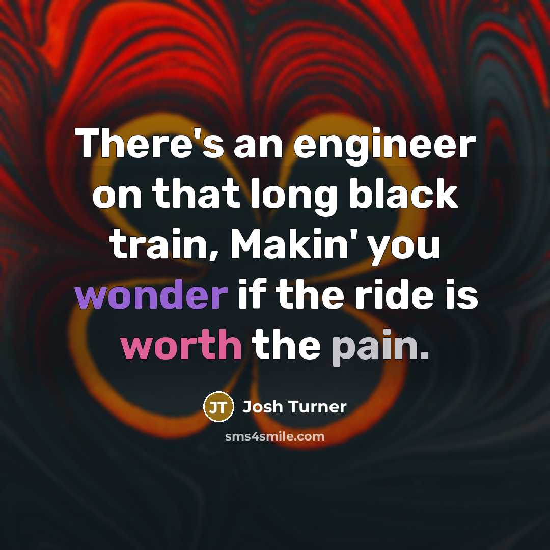 “There's an engineer on that long black train, Makin' you…” quote by Josh Turner