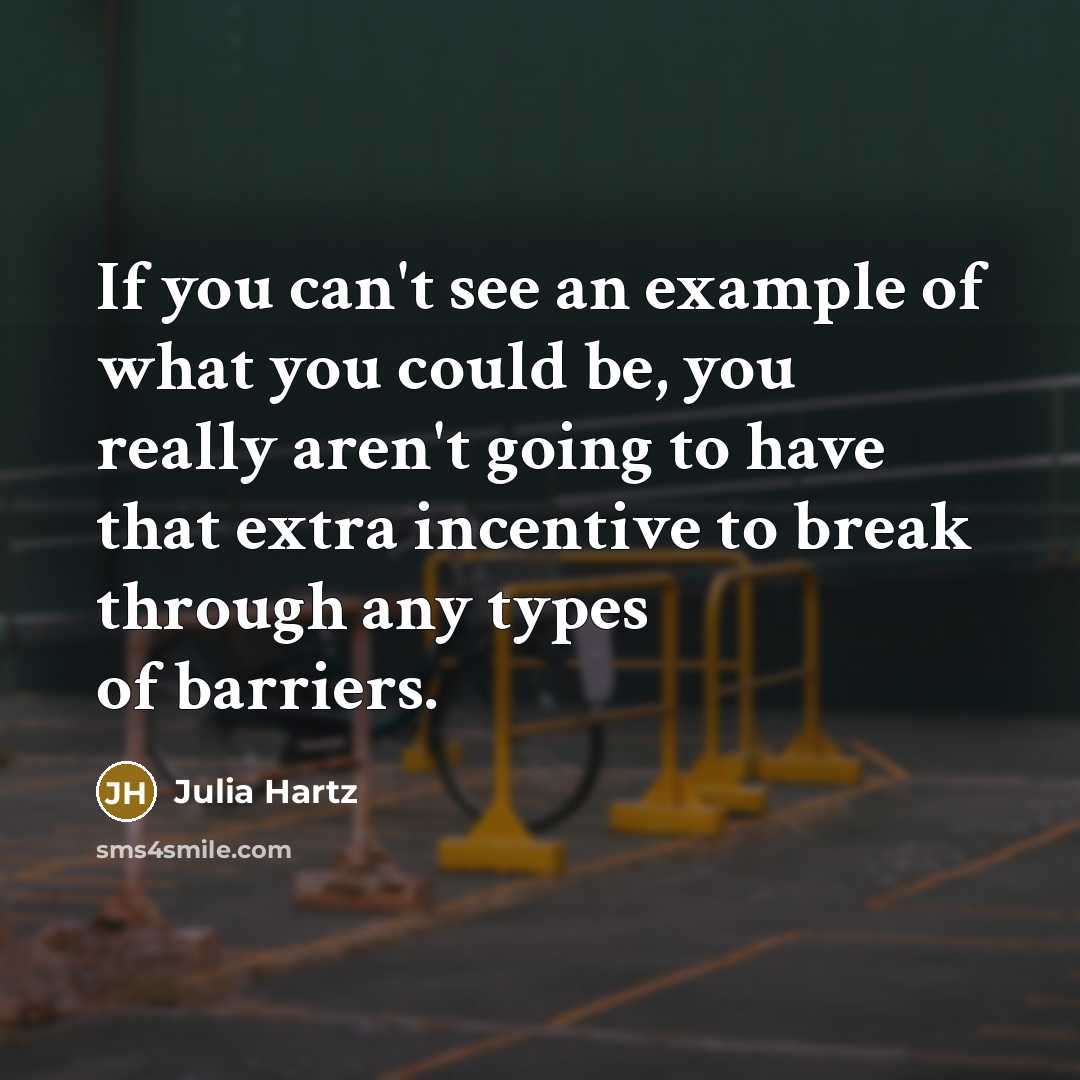“If you can't see an example of what you could be, you really aren't going to have that extra incentive to break through any types of barriers.” quote by Julia Hartz