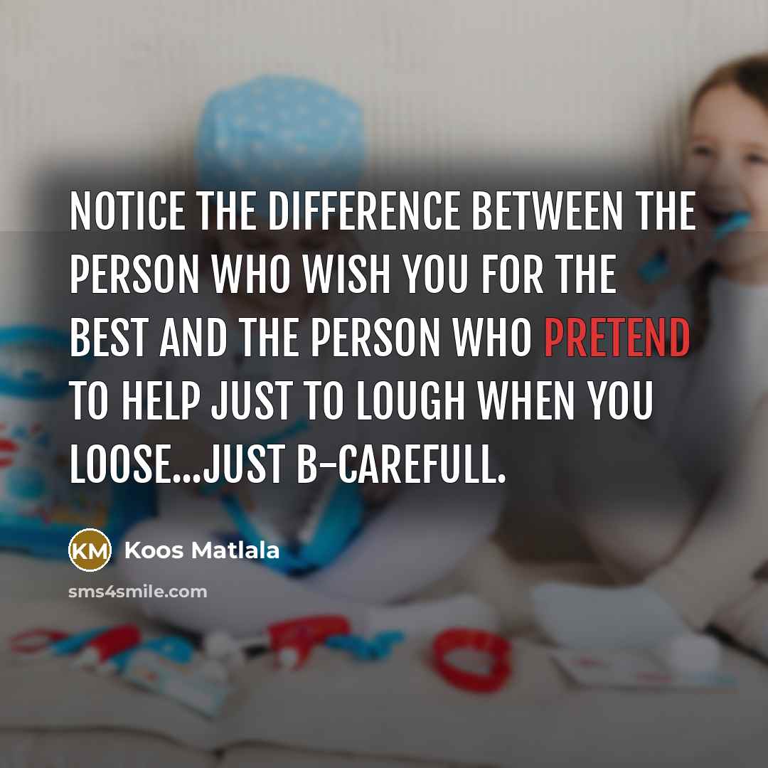“Notice the difference between the person who wish you for the best and the person who pretend to help just to lough when you loose...just b-carefull.” quote by Koos Matlala