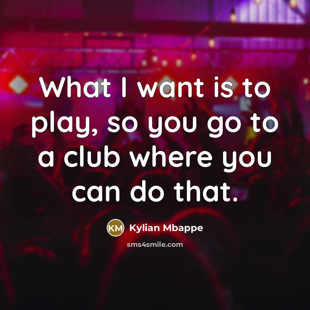 “What I want is to play, so you go to…” quote by Kylian Mbappe