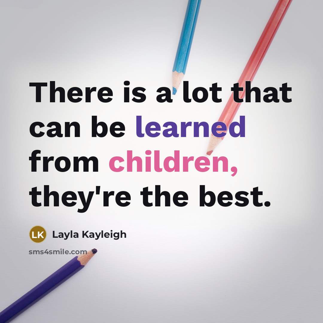 “There is a lot that can be learned from children, they're the best.” quote by Layla Kayleigh