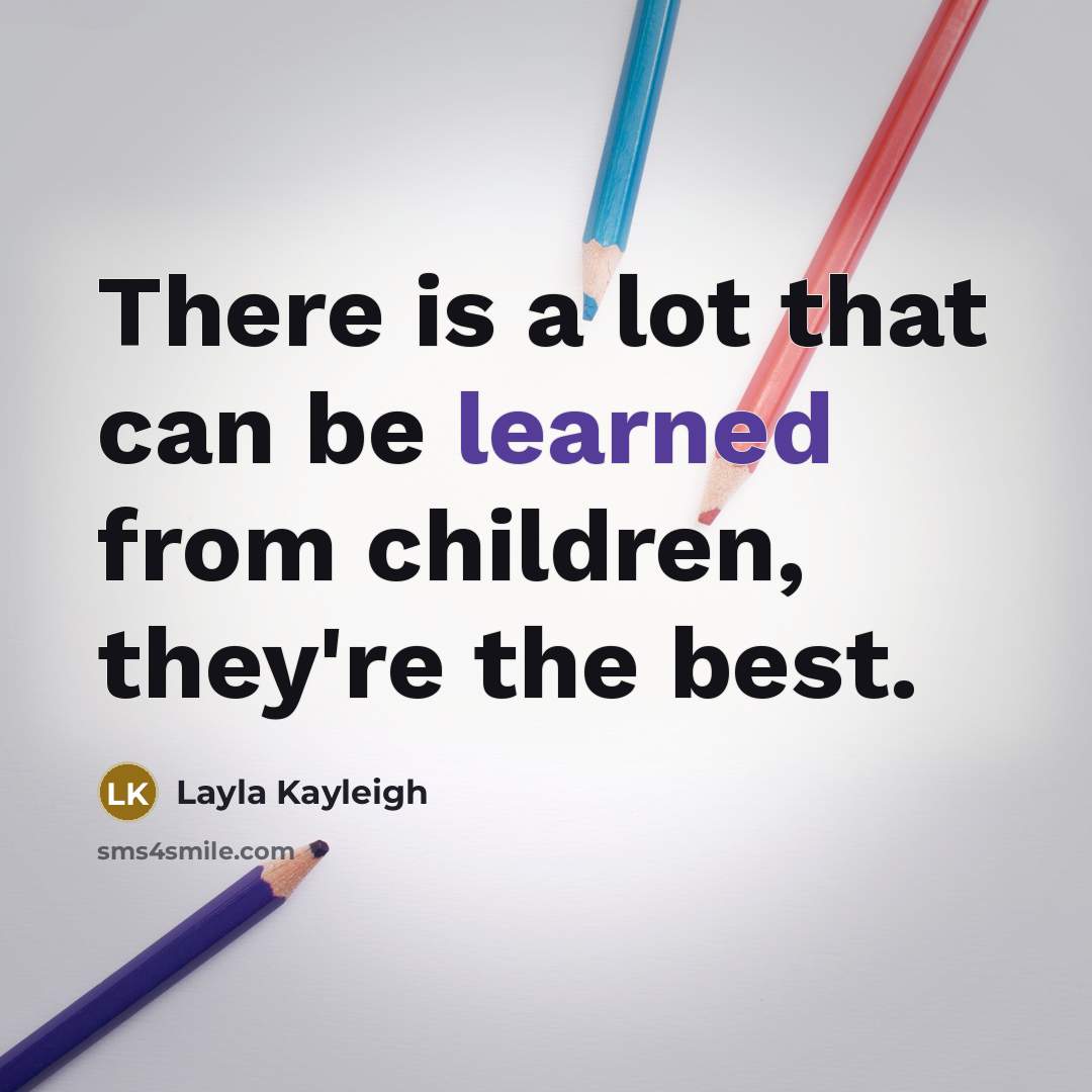 “There is a lot that can be learned from children,…” quote by Layla Kayleigh