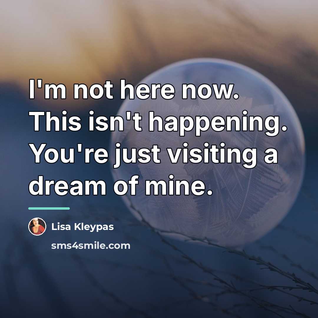 “I'm not here now. This isn't happening. You're just visiting…” quote by Lisa Kleypas