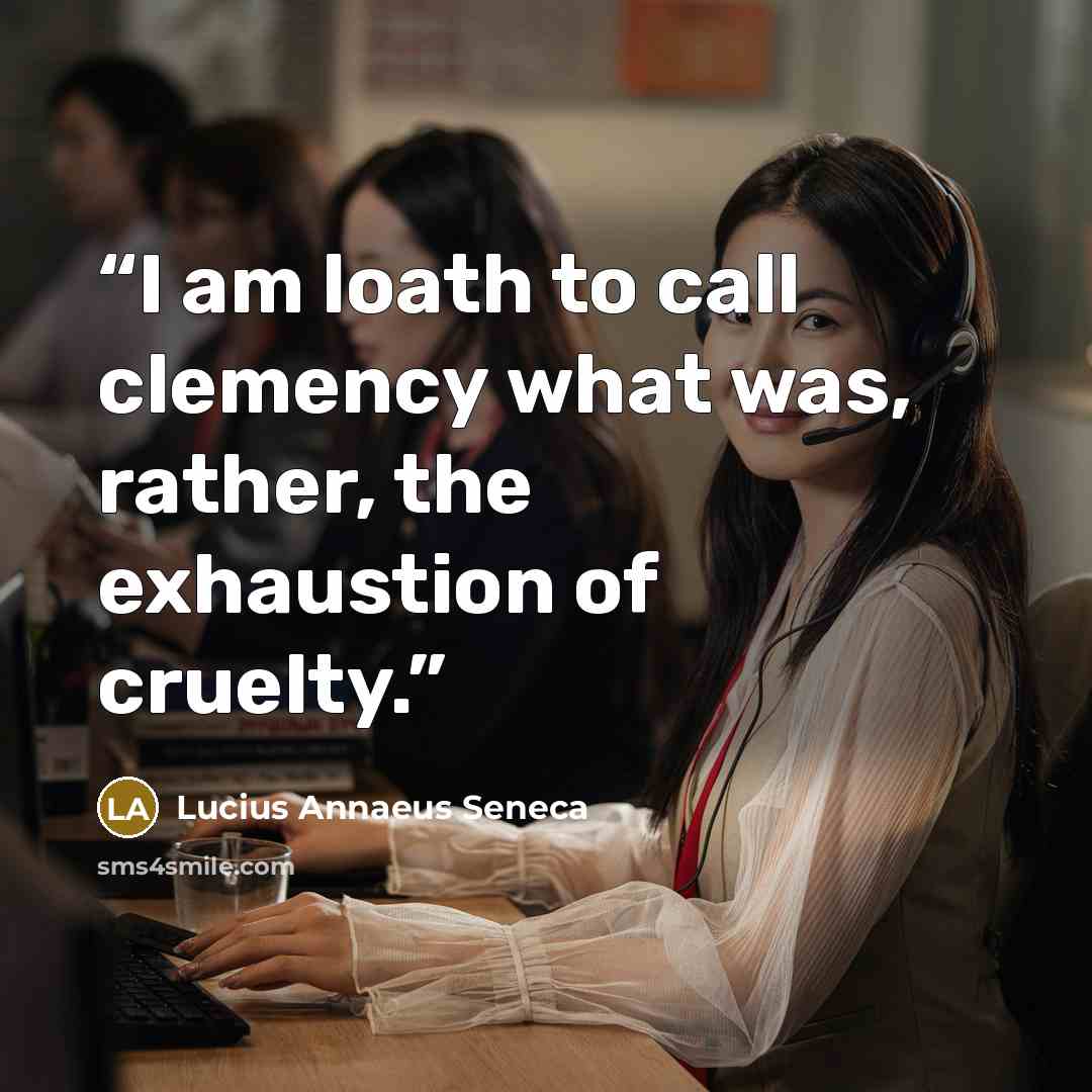 “I am loath to call clemency what was, rather, the exhaustion of cruelty.” quote by Lucius Annaeus Seneca