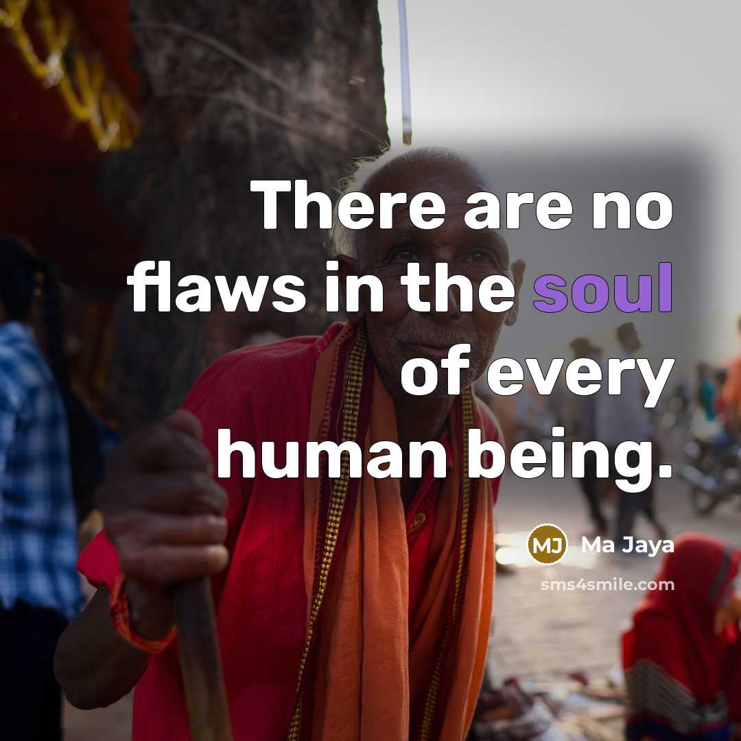 “There are no flaws in the soul of every human…” quote by Ma Jaya